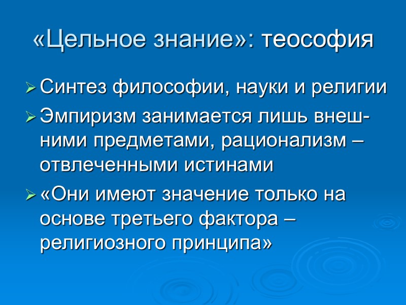 «Цельное знание»: теософия Синтез философии, науки и религии Эмпиризм занимается лишь внеш-ними предметами, рационализм